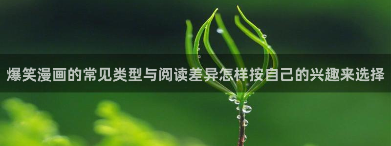 漫蛙漫画在线入口:爆笑漫画的常见类型与阅读差异怎样按自己的兴趣来选择