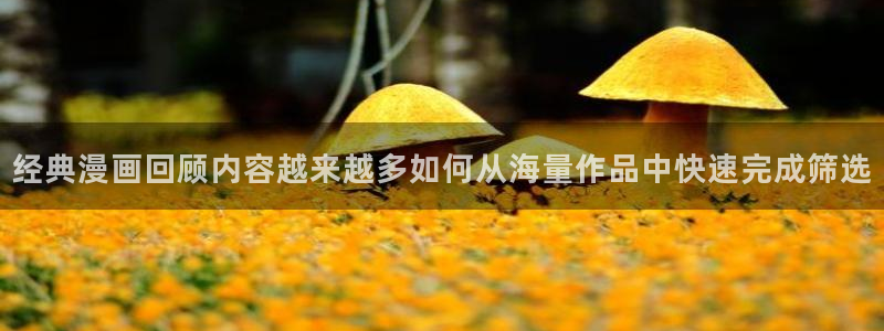 漫蛙漫画漫画推荐大全：经典漫画回顾内容越来越多如何从海量作品中快速完成筛选