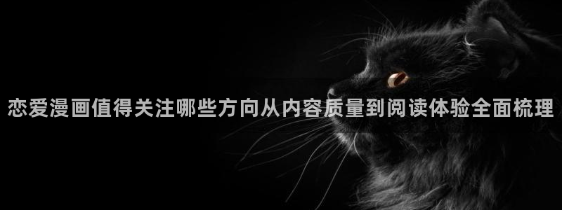漫蛙漫画最新连载推荐：恋爱漫画值得关注哪些方向从内容质量到阅读体验全面梳理