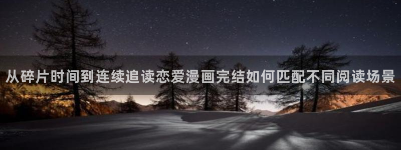 漫蛙漫画漫画阅读导航：从碎片时间到连续追读恋爱漫画完结如何匹配不同阅读场景