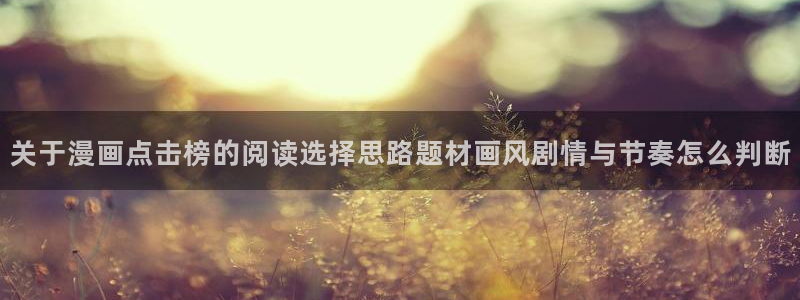 漫蛙漫画新作推荐：关于漫画点击榜的阅读选择思路题材画风剧情与节奏怎么判断