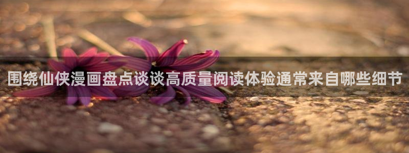 漫蛙漫画日漫推荐:围绕仙侠漫画盘点谈谈高质量阅读体验通常来自哪些细节