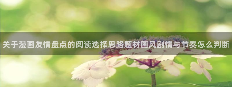 漫蛙漫画人气排行榜：关于漫画友情盘点的阅读选择思路题材画风剧情与节奏怎么判断
