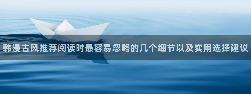 漫蛙漫画都市漫画:韩漫古风推荐阅读时最容易忽略的几个细节以及实用选择建议