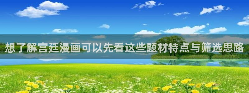 漫蛙漫画漫画大全在线:想了解宫廷漫画可以先看这些题材特点与筛选思路