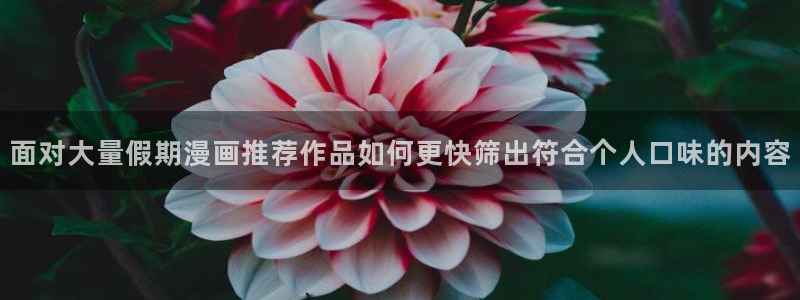漫蛙漫画校园漫画:面对大量假期漫画推荐作品如何更快筛出符合个人口味的内容