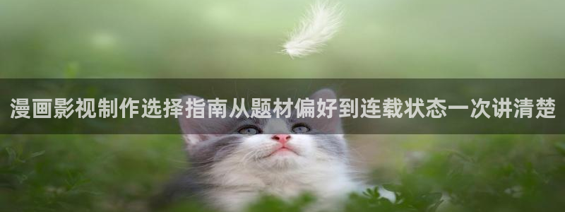 漫蛙漫画完结漫画:漫画影视制作选择指南从题材偏好到连载状态一次讲清楚