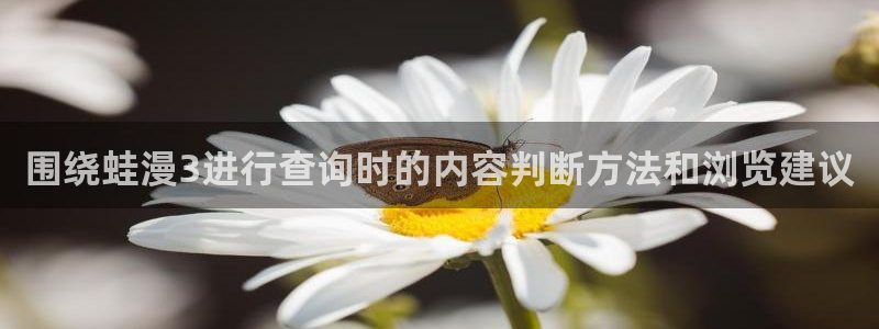 漫蛙漫画入口地址：围绕蛙漫3进行查询时的内容判断方法和浏览建议