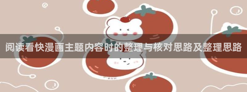 漫蛙漫画热门漫画大全：阅读看快漫画主题内容时的整理与核对思路及整理思路