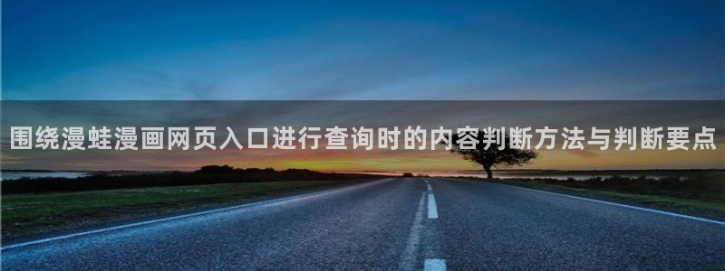 漫蛙漫画漫画网址大全：围绕漫蛙漫画网页入口进行查询时的内容判断方法与判断要点