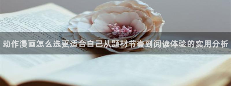 漫蛙漫画在线漫画网站：动作漫画怎么选更适合自己从题材节奏到阅读体验的实用分析