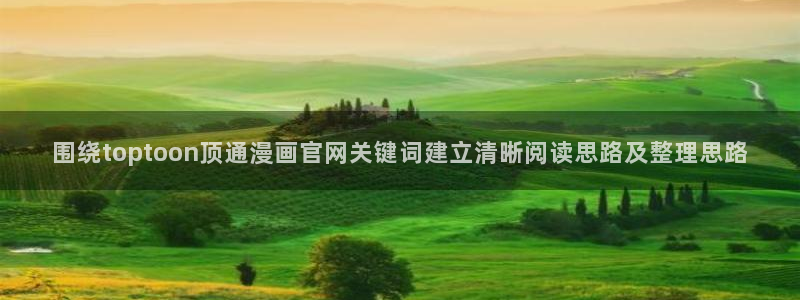 漫蛙漫画漫画入口：围绕toptoon顶通漫画官网关键词建立清晰阅读思路及整理思路