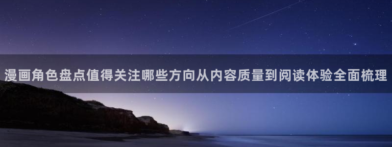 漫蛙漫画网页入口大全:漫画角色盘点值得关注哪些方向从内容质量到阅读体验全面梳理