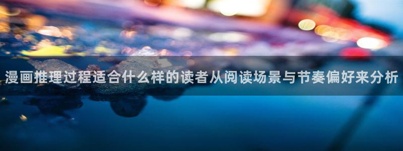 漫蛙漫画最新章节：漫画推理过程适合什么样的读者从阅读场景与节奏偏好来分析