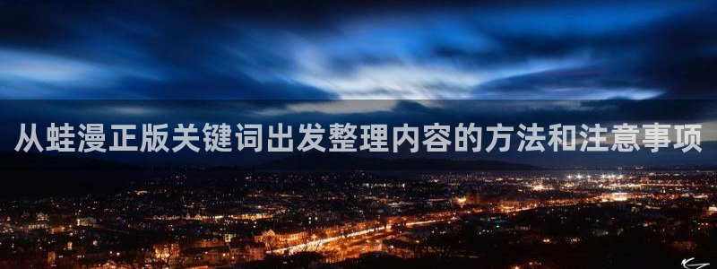 漫蛙漫画入口地址：从蛙漫正版关键词出发整理内容的方法和注意事项