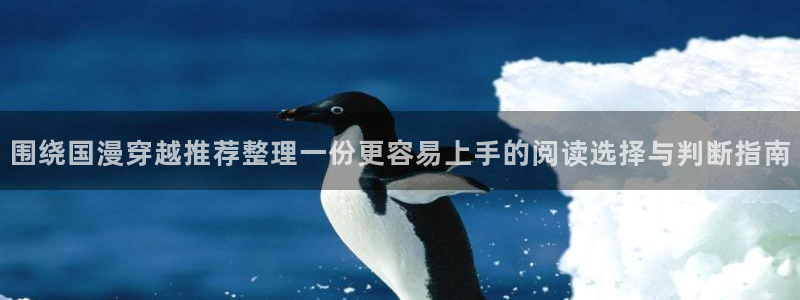 漫蛙漫画在线漫画大全：围绕国漫穿越推荐整理一份更容易上手的阅读选择与判断指南