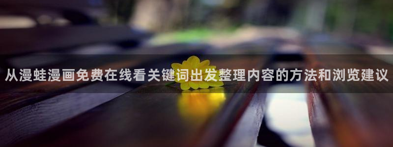 漫蛙漫画完结漫画推荐:从漫蛙漫画免费在线看关键词出发整理内容的方法和浏览建议