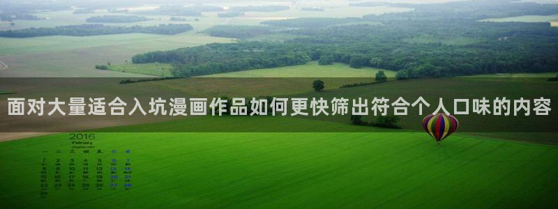漫蛙漫画在线入口：面对大量适合入坑漫画作品如何更快筛出符合个人口味的内容