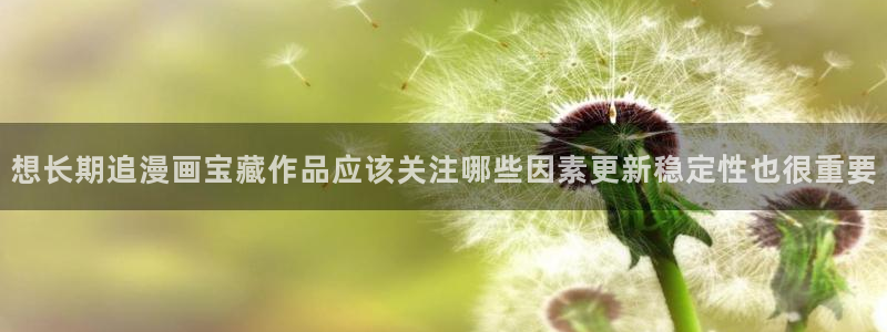 漫蛙漫画网页导航:想长期追漫画宝藏作品应该关注哪些因素更新稳定性也很重要
