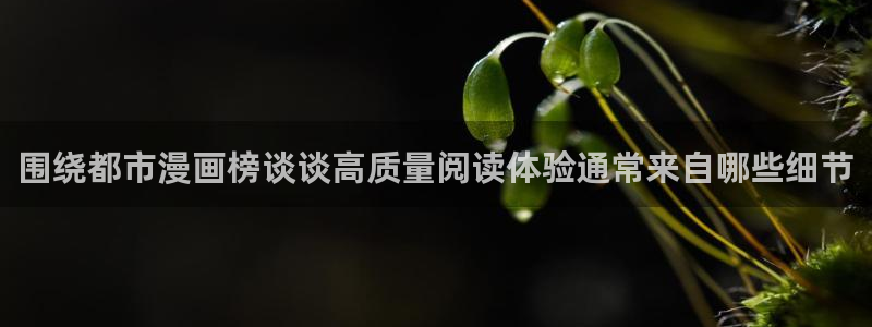 漫蛙漫画漫画动态:围绕都市漫画榜谈谈高质量阅读体验通常来自哪些细节